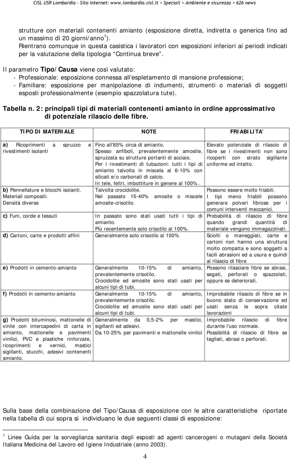 Il parametro Tipo/Causa viene così valutato: - Professionale: esposizione connessa all espletamento di mansione professione; - Familiare: esposizione per manipolazione di indumenti, strumenti o