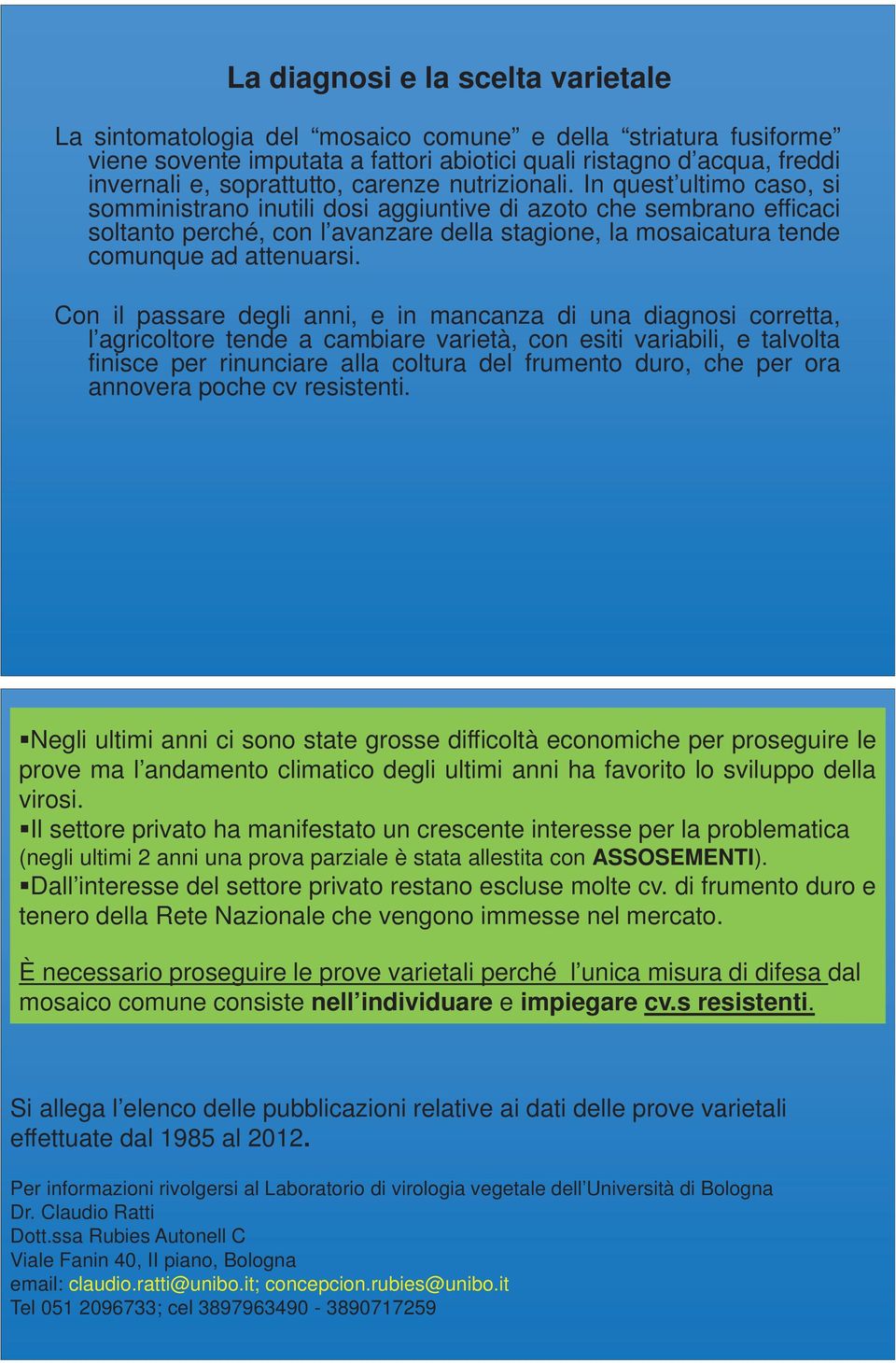 In quest ultimo caso, si somministrano inutili dosi aggiuntive di azoto che sembrano efficaci soltanto perché, con l avanzare della stagione, la mosaicatura tende comunque ad attenuarsi.