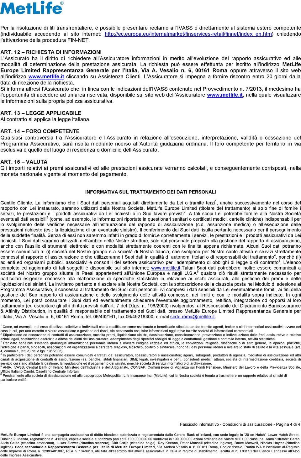 12 RICHIESTA DI INFORMAZIONI L Assicurato ha il diritto di richiedere all Assicuratore informazioni in merito all evoluzione del rapporto assicurativo ed alle modalità di determinazione della