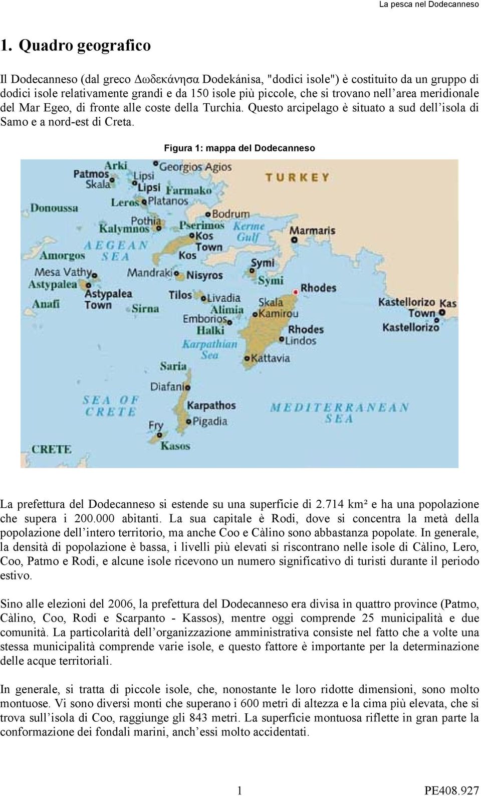 Figura 1: mappa del Dodecanneso La prefettura del Dodecanneso si estende su una superficie di 2.714 km² e ha una popolazione che supera i 200.000 abitanti.