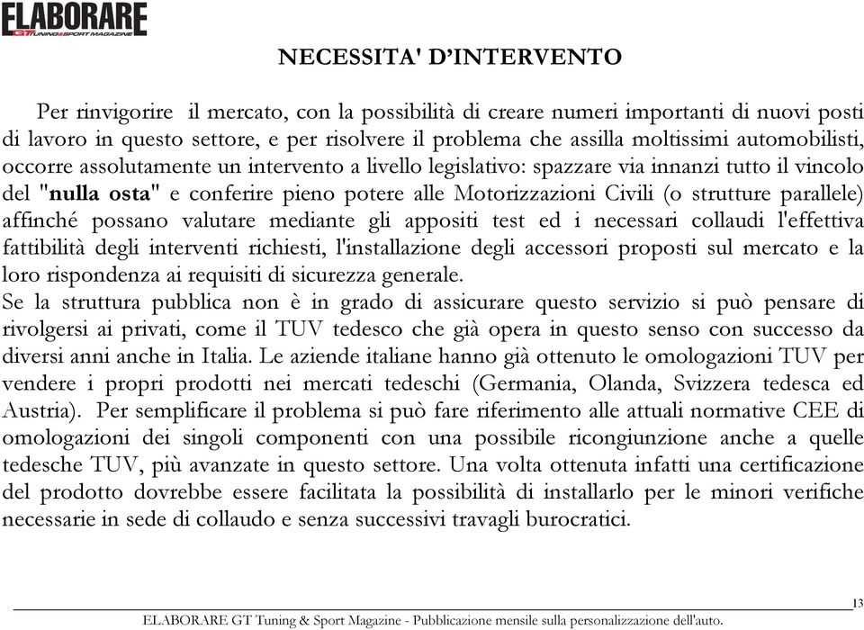 parallele) affinché possano valutare mediante gli appositi test ed i necessari collaudi l'effettiva fattibilità degli interventi richiesti, l'installazione degli accessori proposti sul mercato e la