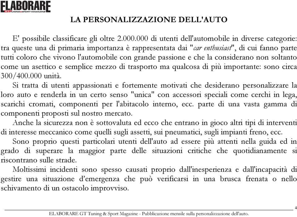 passione e che la considerano non soltanto come un asettico e semplice mezzo di trasporto ma qualcosa di più importante: sono circa 300/400.000 unità.