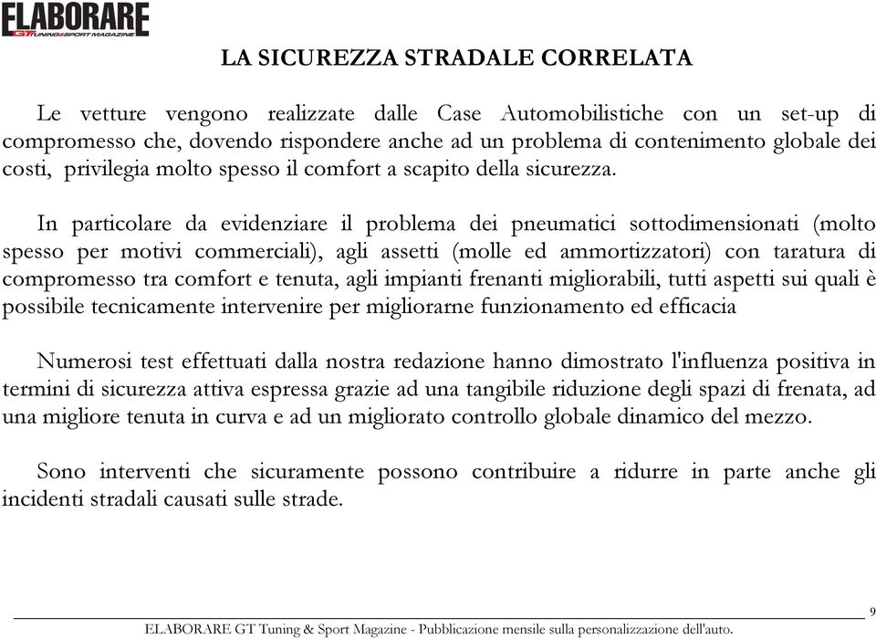 In particolare da evidenziare il problema dei pneumatici sottodimensionati (molto spesso per motivi commerciali), agli assetti (molle ed ammortizzatori) con taratura di compromesso tra comfort e