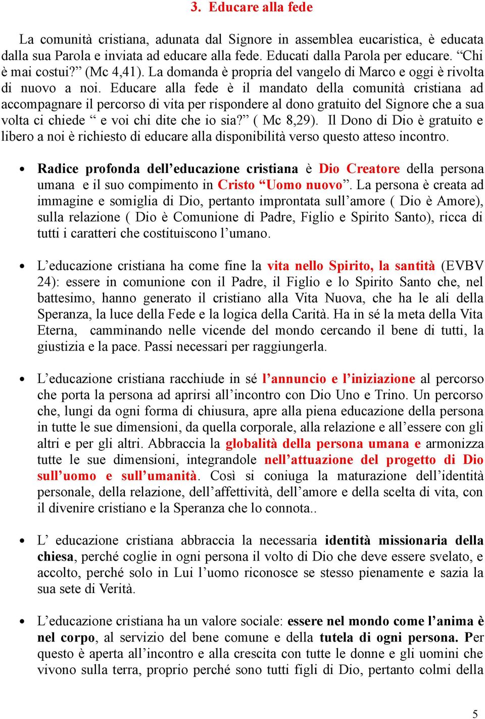 Educare alla fede è il mandato della comunità cristiana ad accompagnare il percorso di vita per rispondere al dono gratuito del Signore che a sua volta ci chiede e voi chi dite che io sia? ( Mc 8,29).