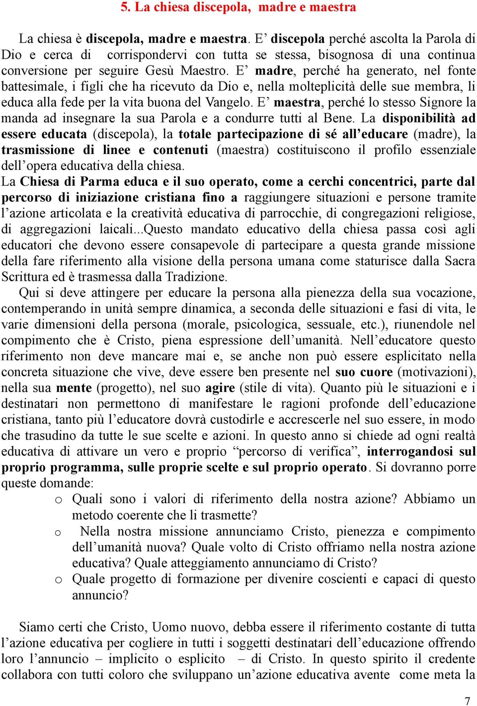 E madre, perché ha generato, nel fonte battesimale, i figli che ha ricevuto da Dio e, nella molteplicità delle sue membra, li educa alla fede per la vita buona del Vangelo.