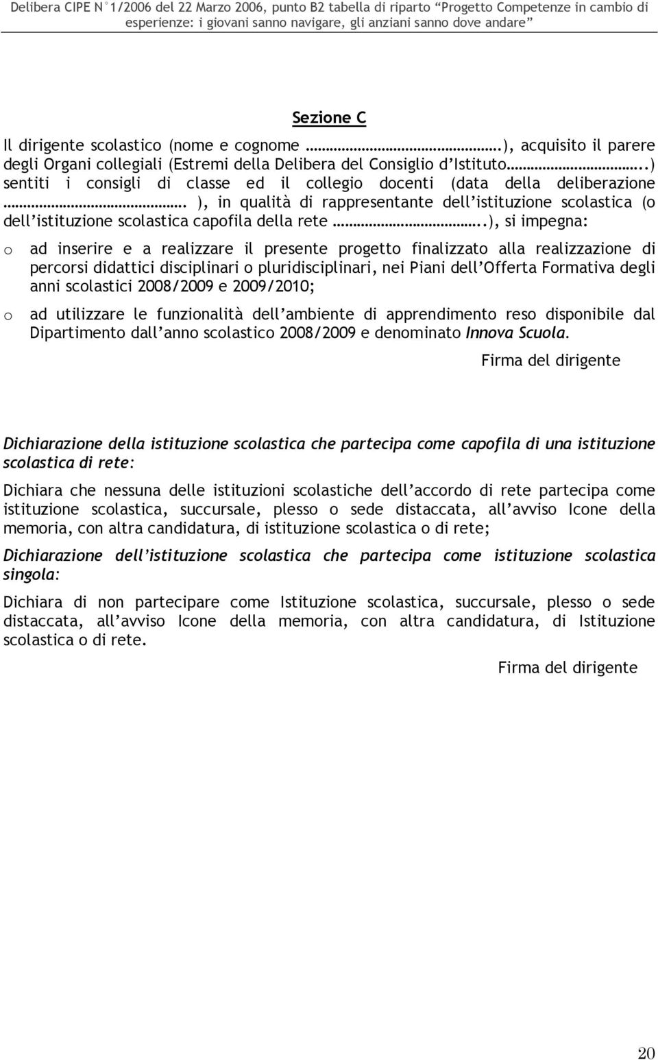 .), si impegna: o o ad inserire e a realizzare il presente progetto finalizzato alla realizzazione di percorsi didattici disciplinari o pluridisciplinari, nei Piani dell Offerta Formativa degli anni