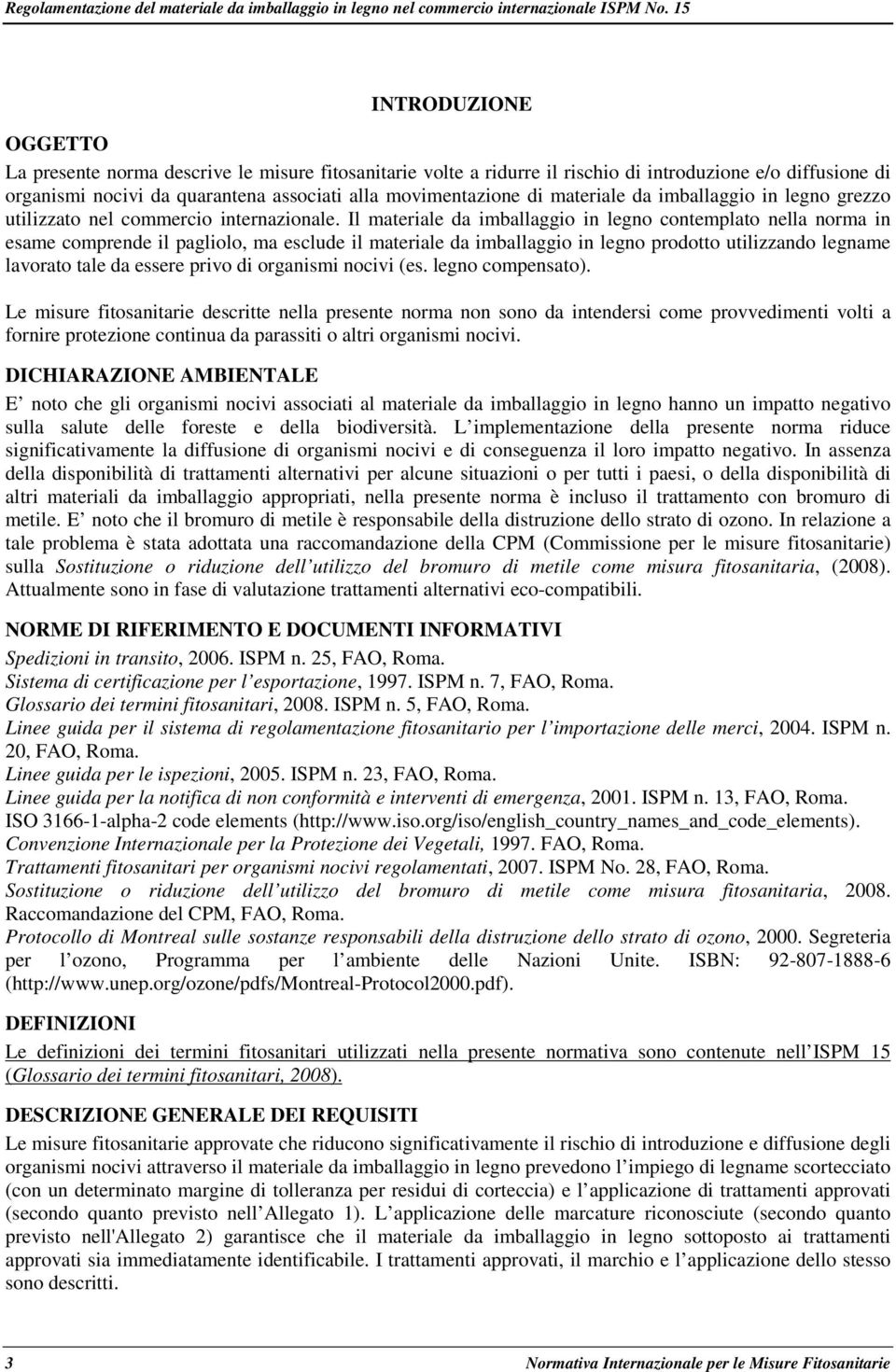 Il materiale da imballaggio in legno contemplato nella norma in esame comprende il pagliolo, ma esclude il materiale da imballaggio in legno prodotto utilizzando legname lavorato tale da essere privo