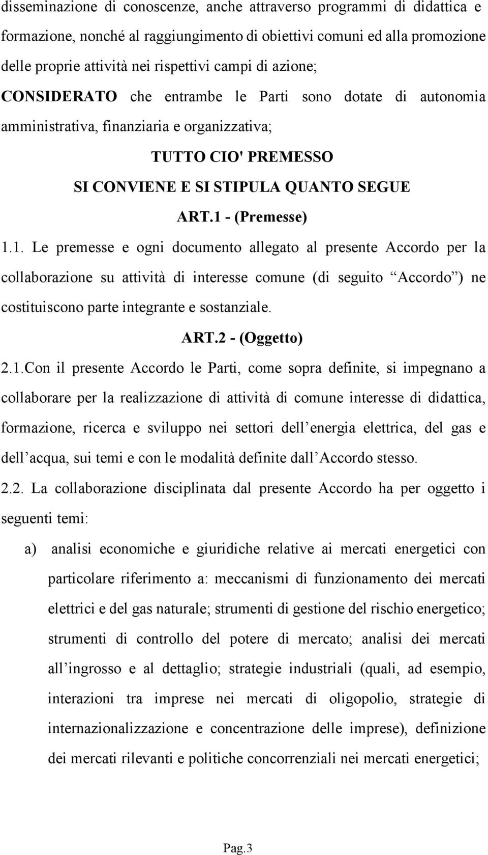 - (Premesse) 1.1. Le premesse e ogni documento allegato al presente Accordo per la collaborazione su attività di interesse comune (di seguito Accordo ) ne costituiscono parte integrante e sostanziale.