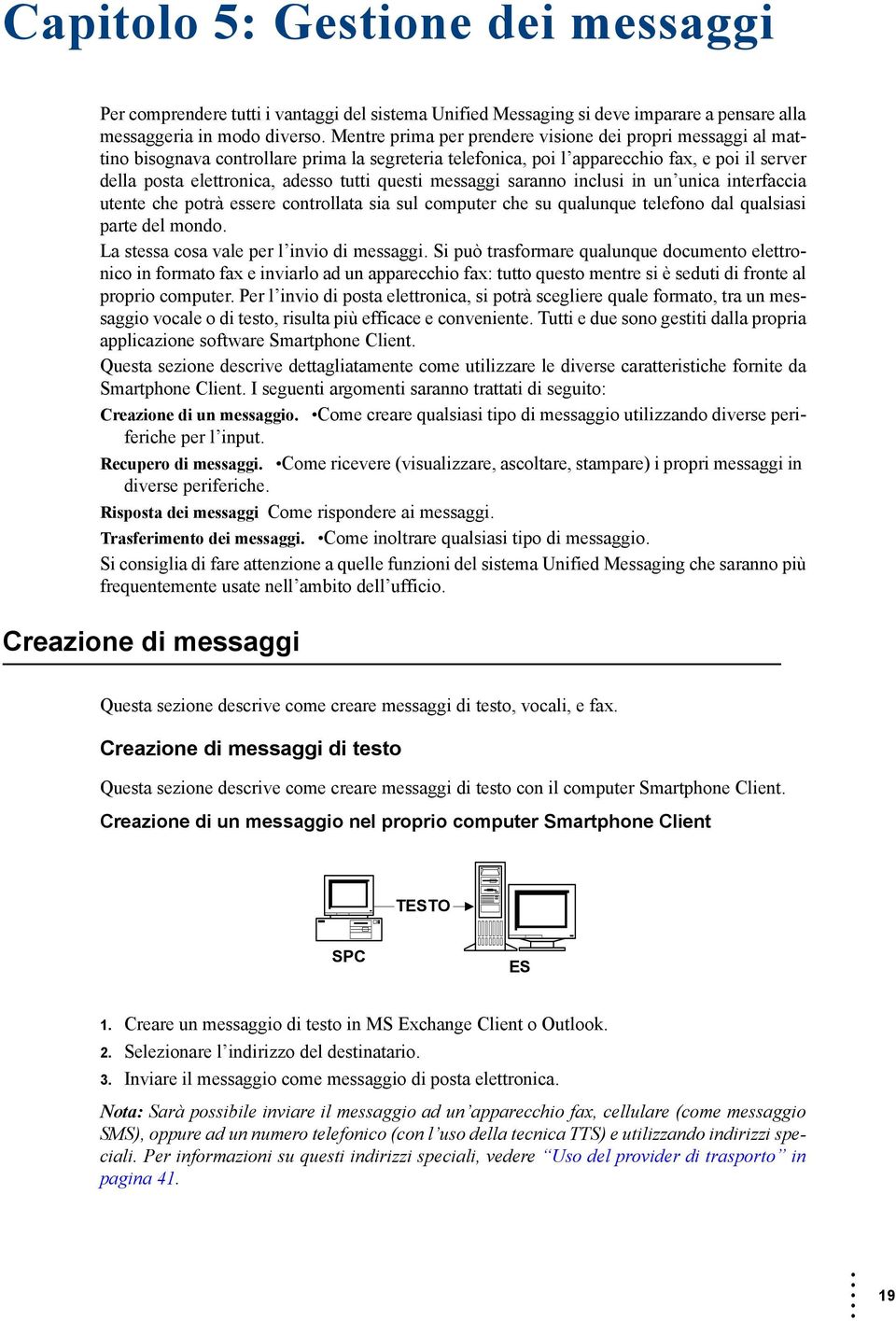 questi messaggi saranno inclusi in un unica interfaccia utente che potrà essere controllata sia sul computer che su qualunque telefono dal qualsiasi parte del mondo.