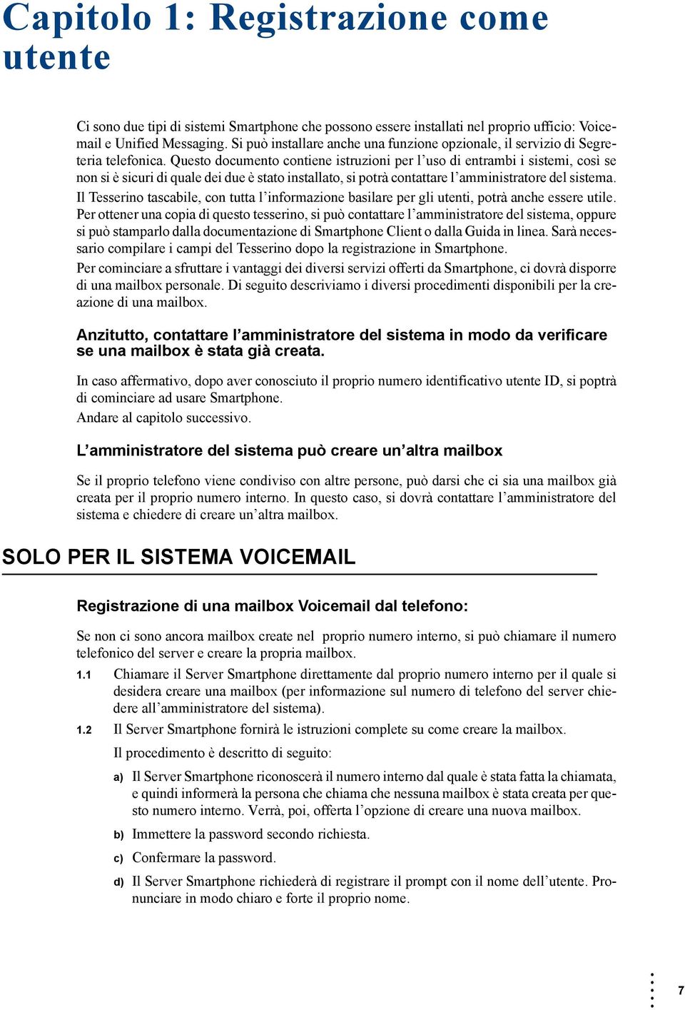 Questo documento contiene istruzioni per l uso di entrambi i sistemi, così se non si è sicuri di quale dei due è stato installato, si potrà contattare l amministratore del sistema.