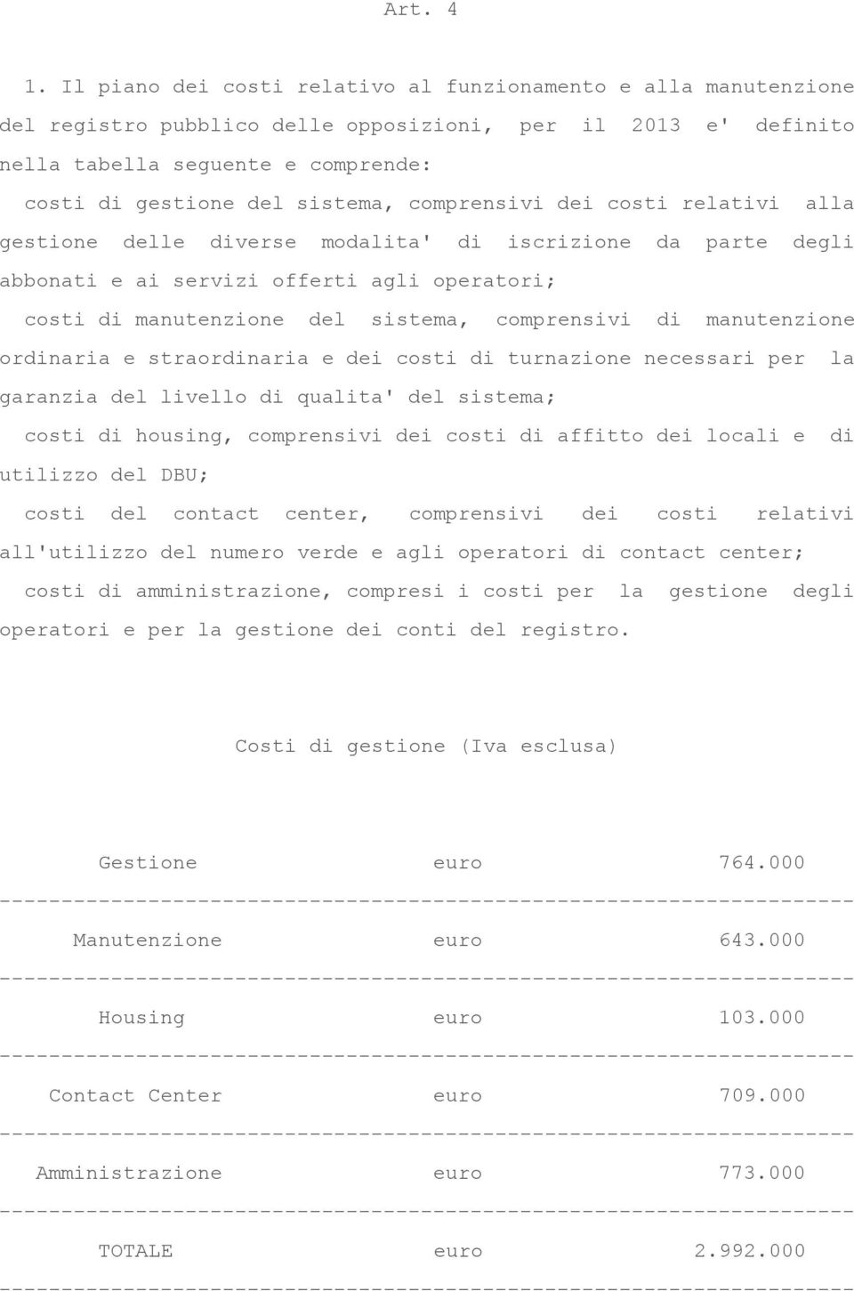 comprensivi dei costi relativi alla gestione delle diverse modalita' di iscrizione da parte degli abbonati e ai servizi offerti agli operatori; costi di manutenzione del sistema, comprensivi di