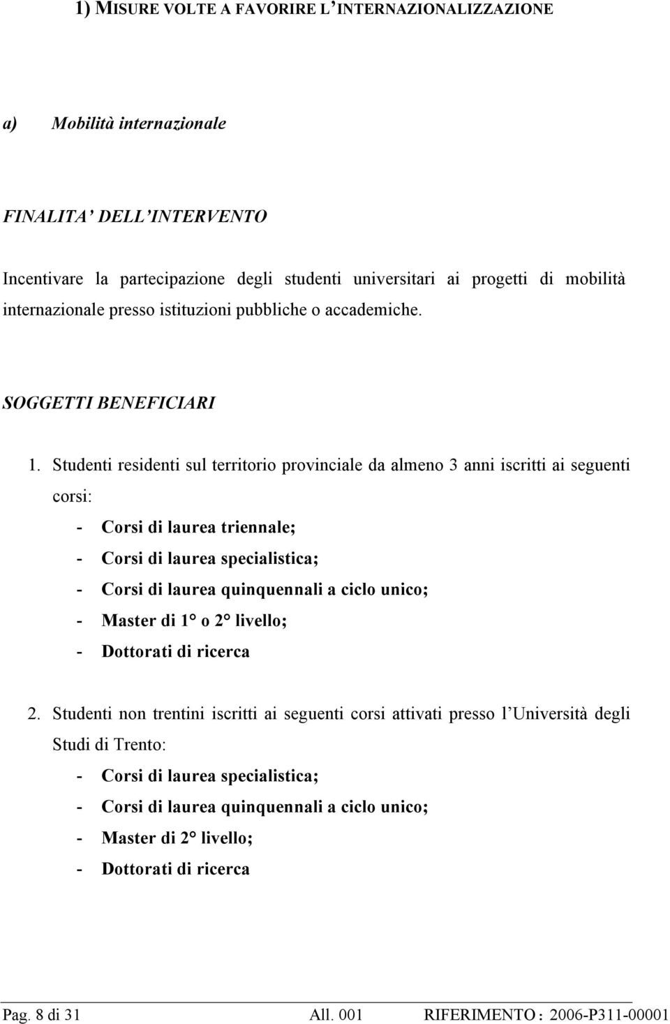 Studenti residenti sul territorio provinciale da almeno 3 anni iscritti ai seguenti corsi: - Corsi di laurea triennale; - Corsi di laurea specialistica; - Corsi di laurea quinquennali a ciclo unico;