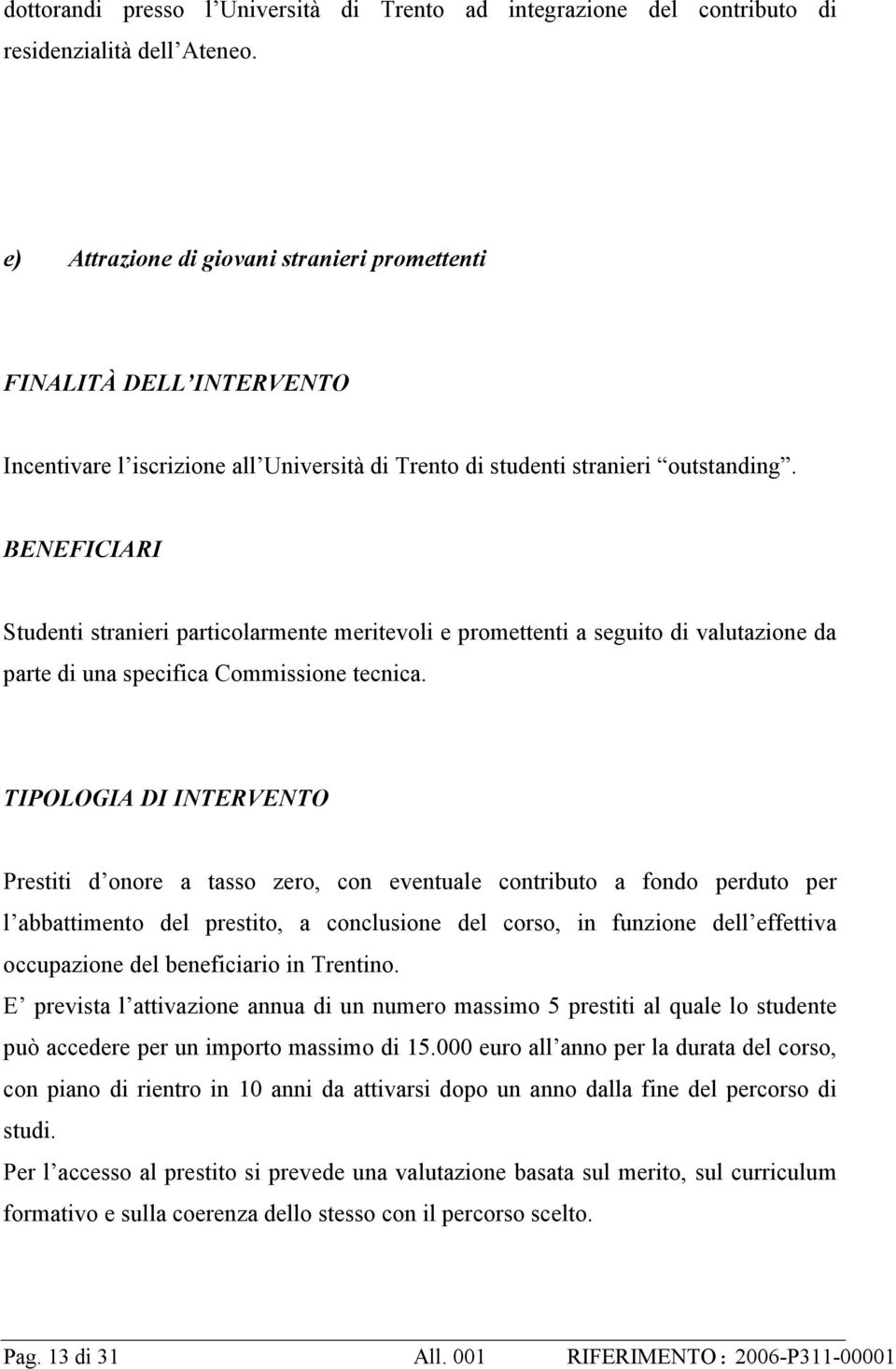 BENEFICIARI Studenti stranieri particolarmente meritevoli e promettenti a seguito di valutazione da parte di una specifica Commissione tecnica.