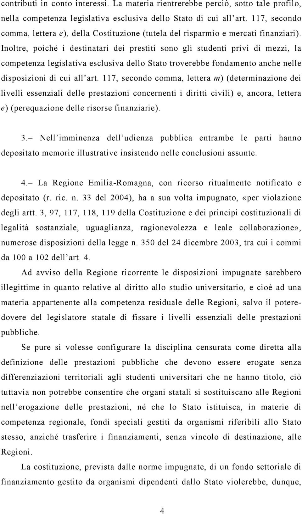 Inoltre, poiché i destinatari dei prestiti sono gli studenti privi di mezzi, la competenza legislativa esclusiva dello Stato troverebbe fondamento anche nelle disposizioni di cui all art.