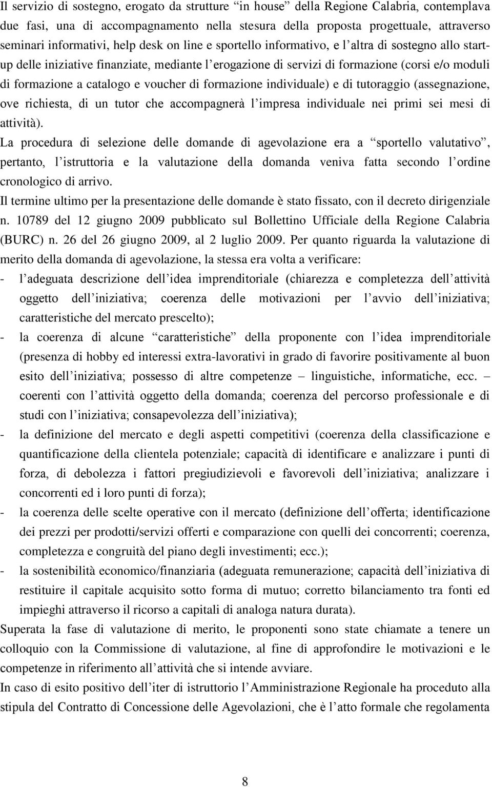 voucher di formazione individuale) e di tutoraggio (assegnazione, ove richiesta, di un tutor che accompagnerà l impresa individuale nei primi sei mesi di attività).