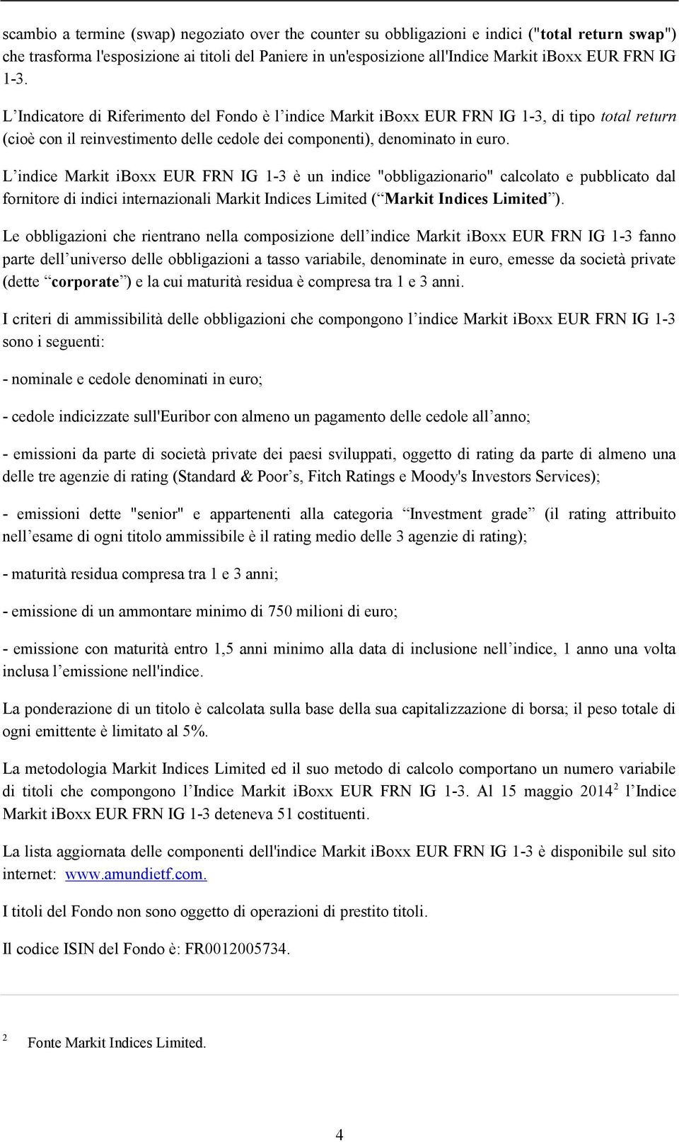 L indice Markit iboxx EUR FRN IG 1-3 è un indice "obbligazionario" calcolato e pubblicato dal fornitore di indici internazionali Markit Indices Limited ( Markit Indices Limited ).