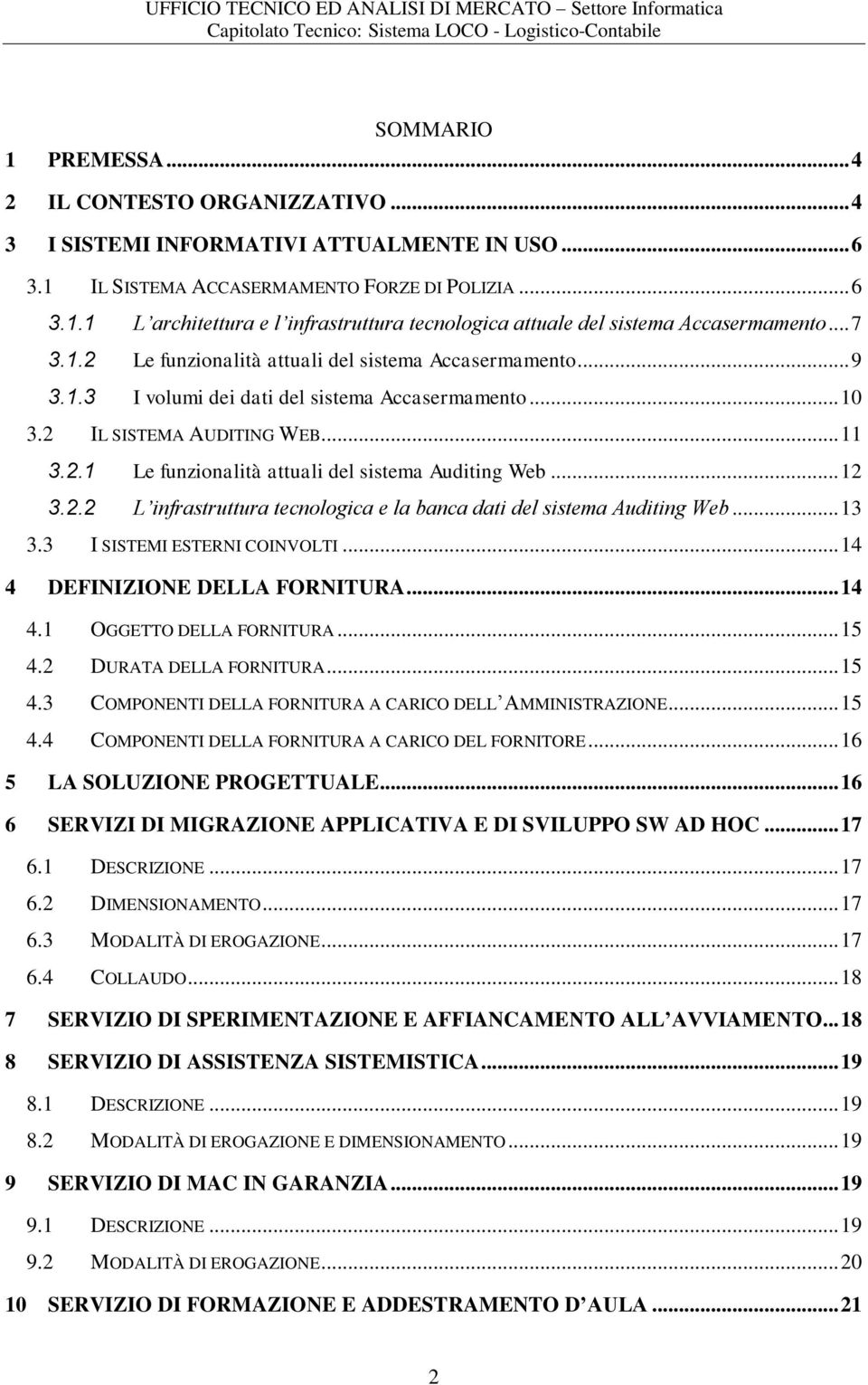 .. 12 3.2.2 L infrastruttura tecnologica e la banca dati del sistema Auditing Web... 13 3.3 I SISTEMI ESTERNI COINVOLTI... 14 4 DEFINIZIONE DELLA FORNITURA... 14 4.1 OGGETTO DELLA FORNITURA... 15 4.