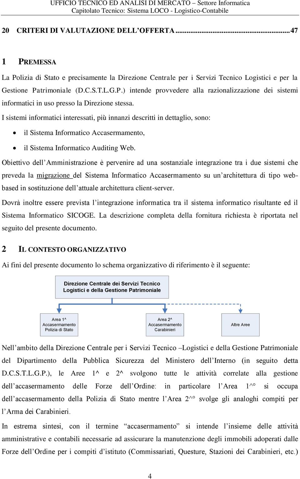 Obiettivo dell Amministrazione è pervenire ad una sostanziale integrazione tra i due sistemi che preveda la migrazione del Sistema Informatico Accasermamento su un architettura di tipo webbased in