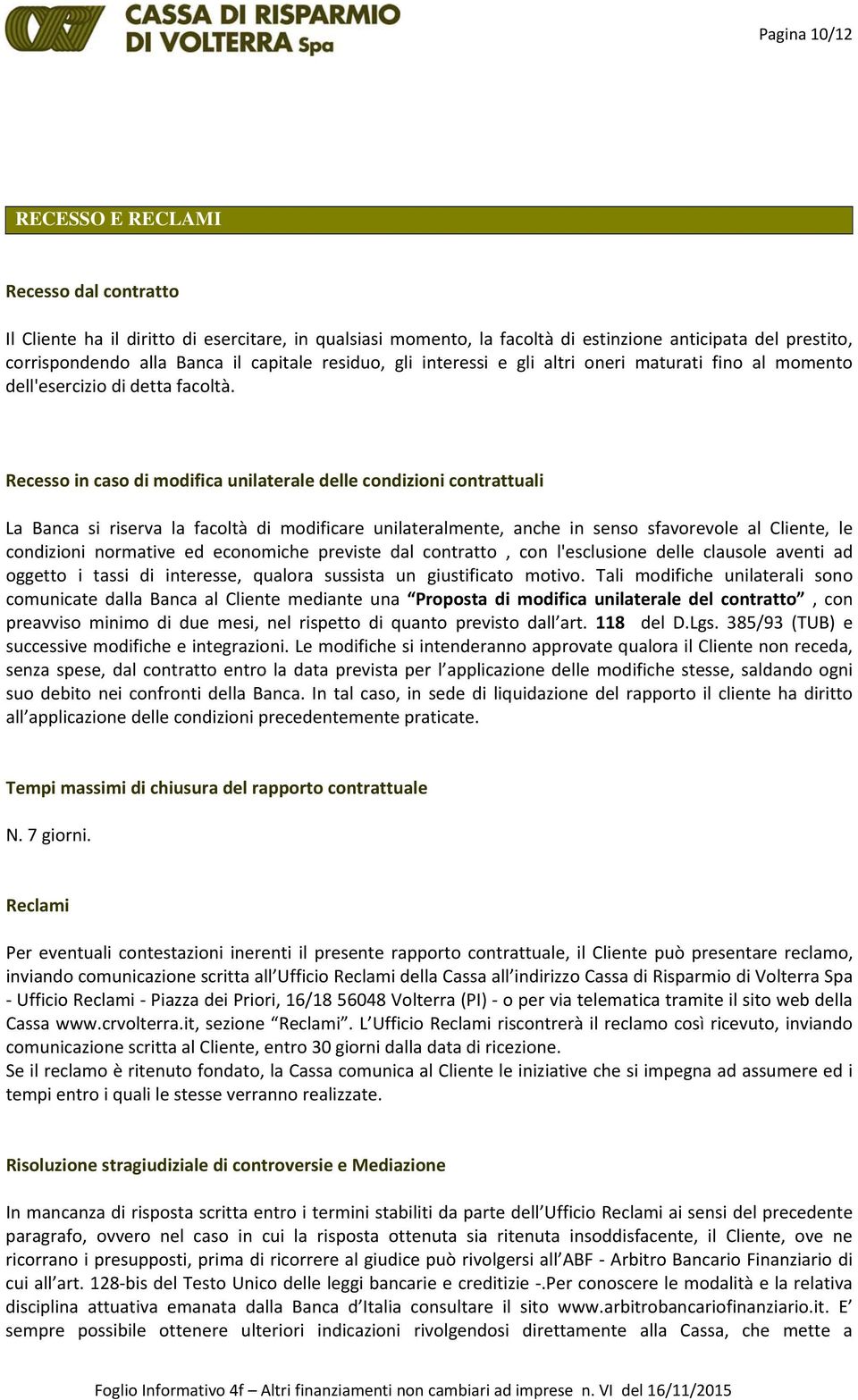 Recesso in caso di modifica unilaterale delle condizioni contrattuali La Banca si riserva la facoltà di modificare unilateralmente, anche in senso sfavorevole al Cliente, le condizioni normative ed