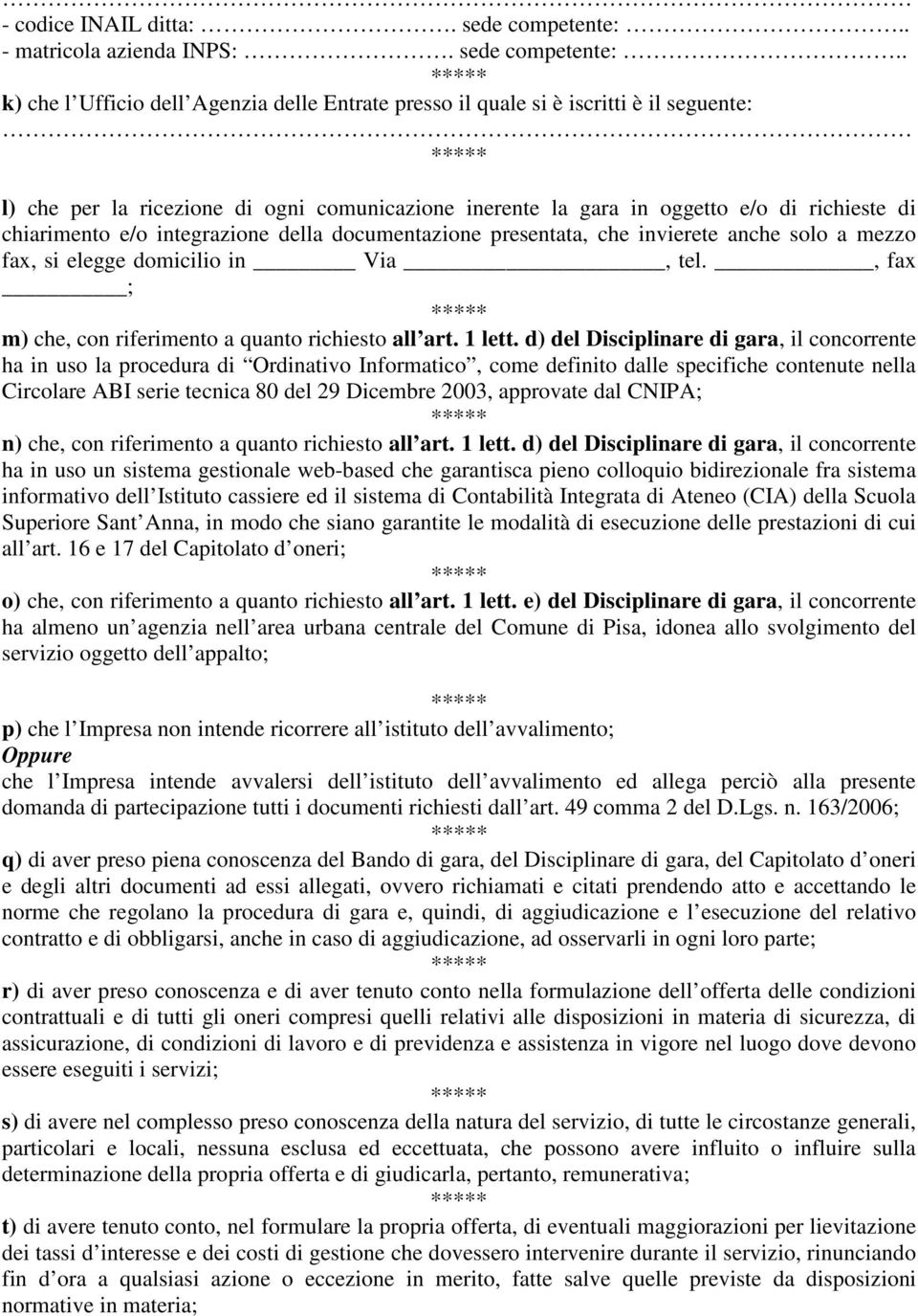 . k) che l Ufficio dell Agenzia delle Entrate presso il quale si è iscritti è il seguente: l) che per la ricezione di ogni comunicazione inerente la gara in oggetto e/o di richieste di chiarimento