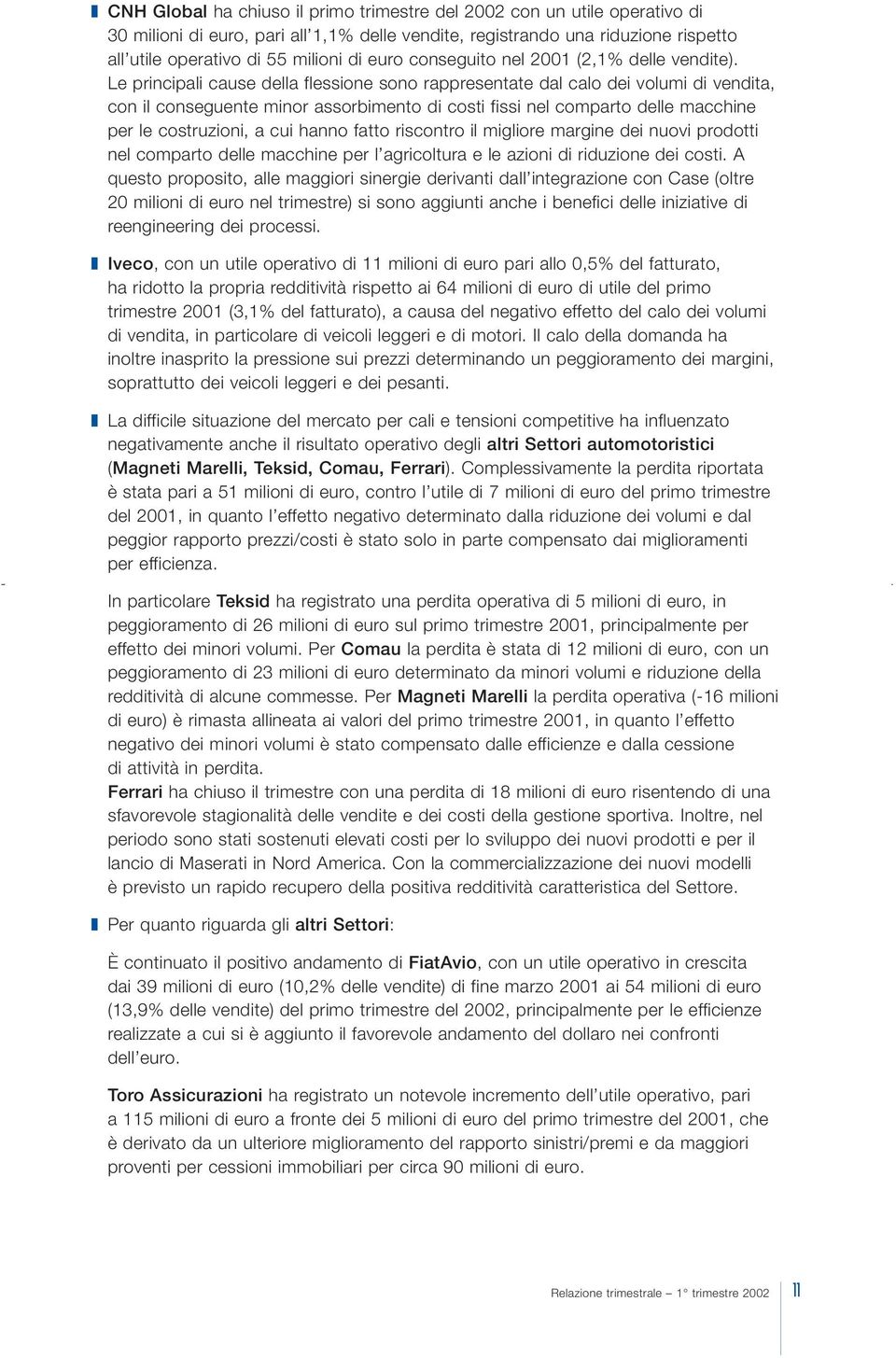 Le principali cause della flessione sono rappresentate dal calo dei volumi di vendita, con il conseguente minor assorbimento di costi fissi nel comparto delle macchine per le costruzioni, a cui hanno