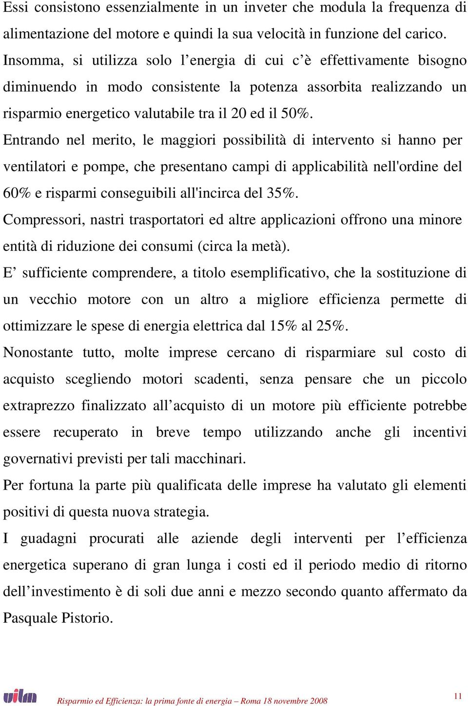 Entrando nel merito, le maggiori possibilità di intervento si hanno per ventilatori e pompe, che presentano campi di applicabilità nell'ordine del 60% e risparmi conseguibili all'incirca del 35%.