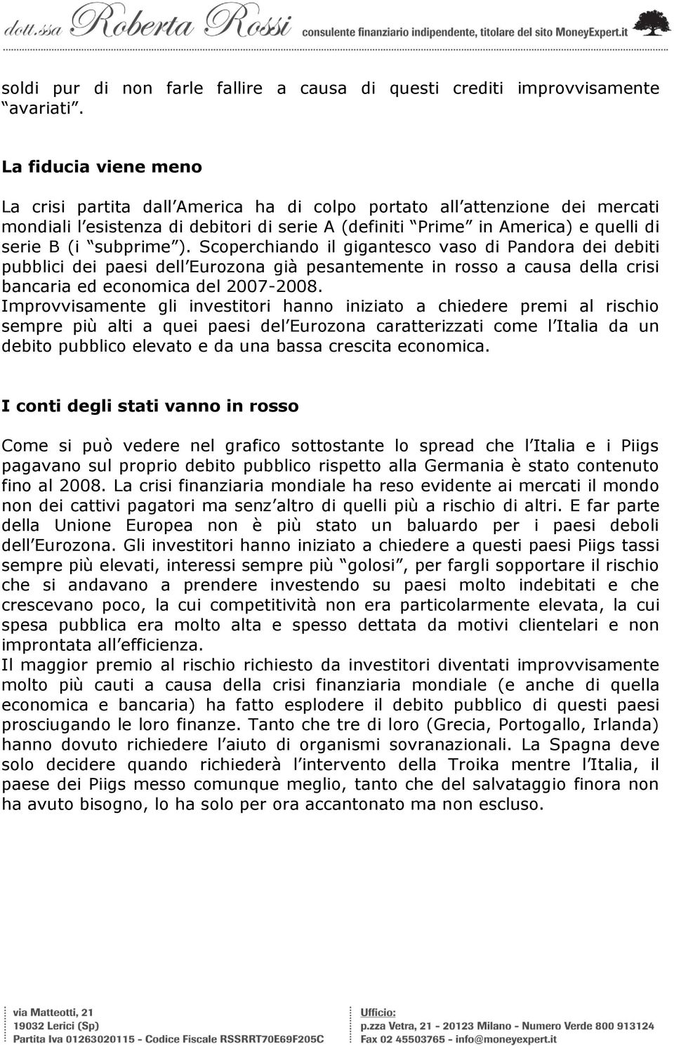 subprime ). Scoperchiando il gigantesco vaso di Pandora dei debiti pubblici dei paesi dell Eurozona già pesantemente in rosso a causa della crisi bancaria ed economica del 2007-2008.