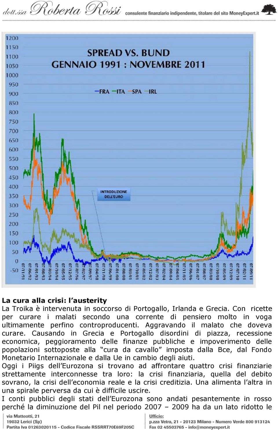 Causando in Grecia e Portogallo disordini di piazza, recessione economica, peggioramento delle finanze pubbliche e impoverimento delle popolazioni sottoposte alla cura da cavallo imposta dalla Bce,