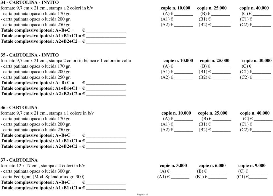 , stampa 2 colori in bianca e 1 colore in volta copie n. 10.000 copie n. 25.000 copie n. 40.000 - carta patinata opaca o lucida 170 gr. (A) (B) (C) - carta patinata opaca o lucida 200 gr.