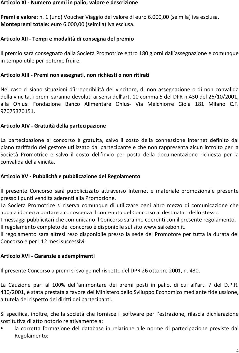 Articolo XII - Tempi e modalità di consegna del premio Il premio sarà consegnato dalla Società Promotrice entro 180 giorni dall assegnazione e comunque in tempo utile per poterne fruire.