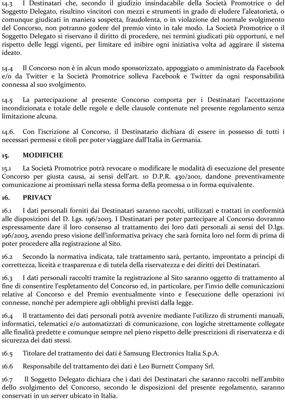 La Società Promotrice o il Soggetto Delegato si riservano il diritto di procedere, nei termini giudicati più opportuni, e nel rispetto delle leggi vigenti, per limitare ed inibire ogni iniziativa