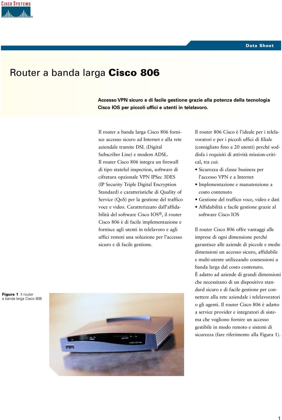 Il router Cisco 806 integra un firewall di tipo stateful inspection, software di cifratura opzionale VPN IPSec 3DES (IP Security Triple Digital Encryption Standard) e caratteristiche di Quality of