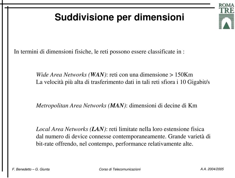 Metropolitan Area Networks (MAN): dimensioni di decine di Km Local Area Networks (LAN): reti limitate nella loro estensione