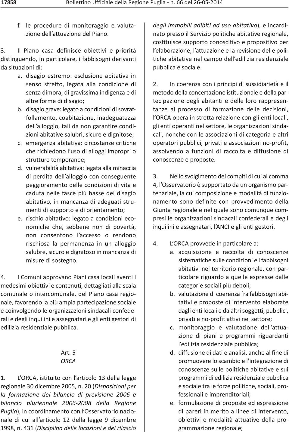 disagio estremo: esclusione abitativa in senso stretto, legata alla condizione di senza dimora, di gravissima indigenza e di altre forme di disagio; b.