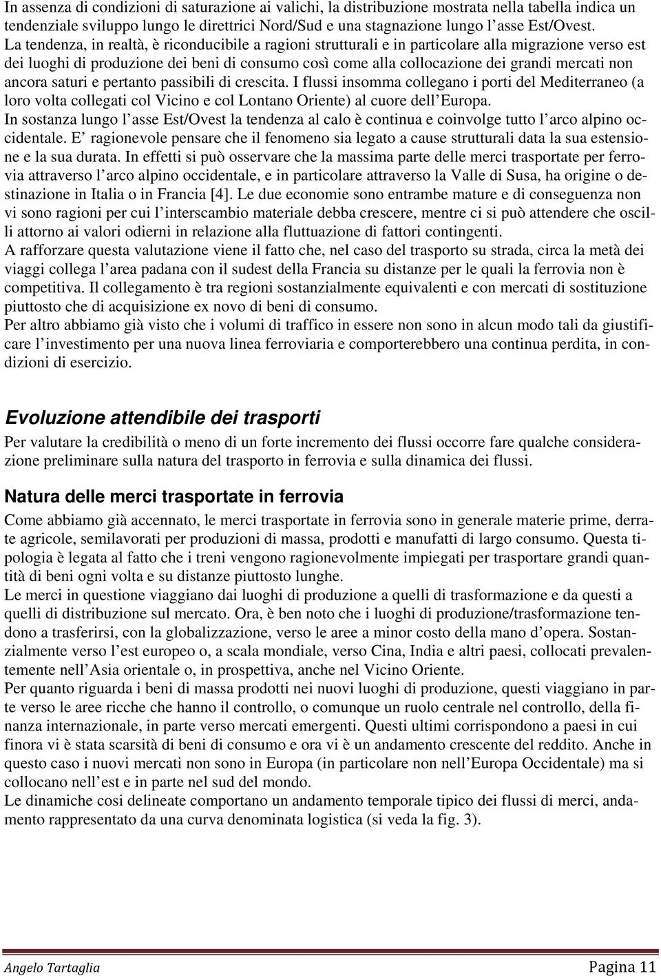 non ancora saturi e pertanto passibili di crescita. I flussi insomma collegano i porti del Mediterraneo (a loro volta collegati col Vicino e col Lontano Oriente) al cuore dell Europa.