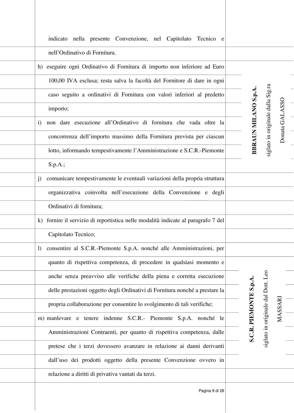 inferiori al predetto importo; i) non dare esecuzione all Ordinativo di fornitura che vada oltre la concorrenza dell importo massimo della Fornitura prevista per ciascun lotto, informando