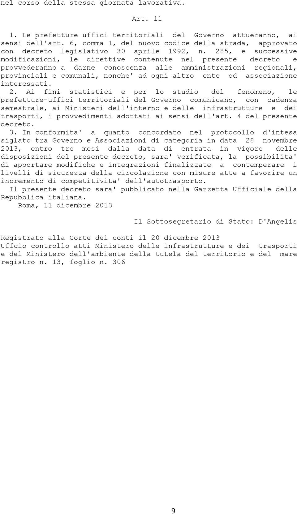 285, e successive modificazioni, le direttive contenute nel presente decreto e provvederanno a darne conoscenza alle amministrazioni regionali, provinciali e comunali, nonche' ad ogni altro ente od