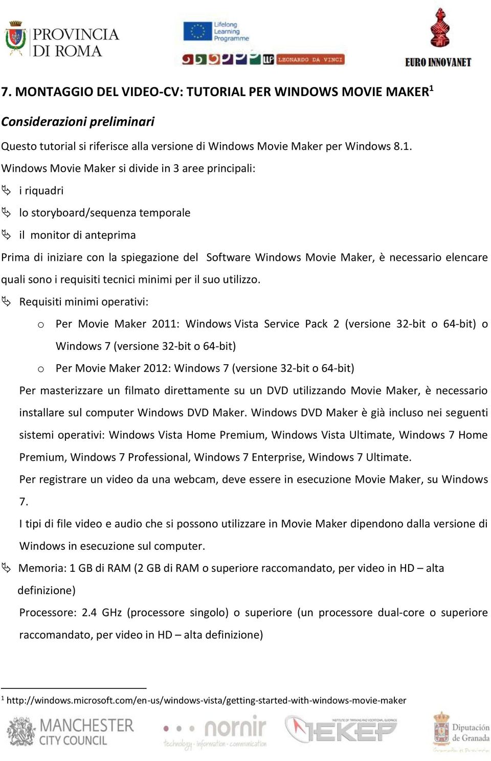 Windows Movie Maker si divide in 3 aree principali: i riquadri lo storyboard/sequenza temporale il monitor di anteprima Prima di iniziare con la spiegazione del Software Windows Movie Maker, è