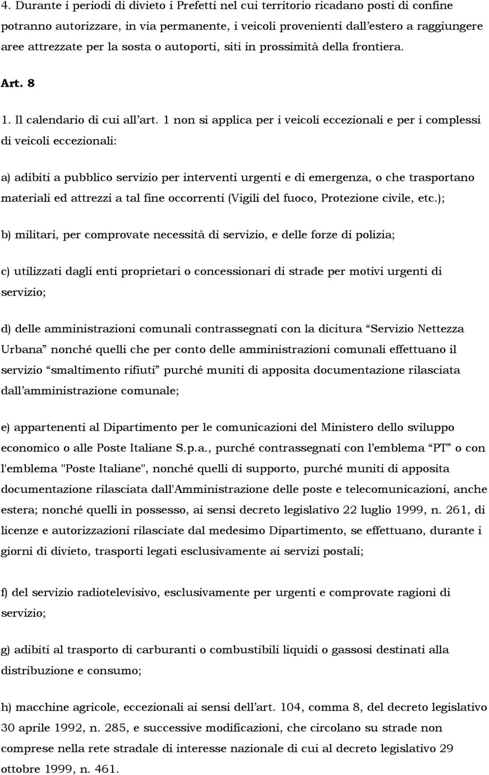 1 non si applica per i veicoli eccezionali e per i complessi di veicoli eccezionali: a) adibiti a pubblico servizio per interventi urgenti e di emergenza, o che trasportano materiali ed attrezzi a