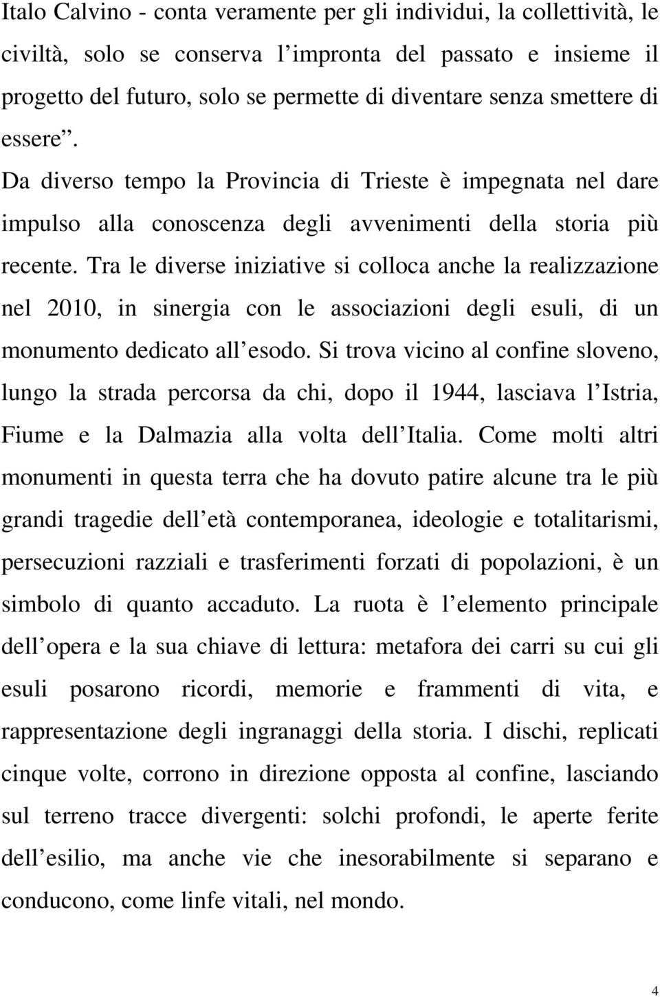 Tra le diverse iniziative si colloca anche la realizzazione nel 2010, in sinergia con le associazioni degli esuli, di un monumento dedicato all esodo.