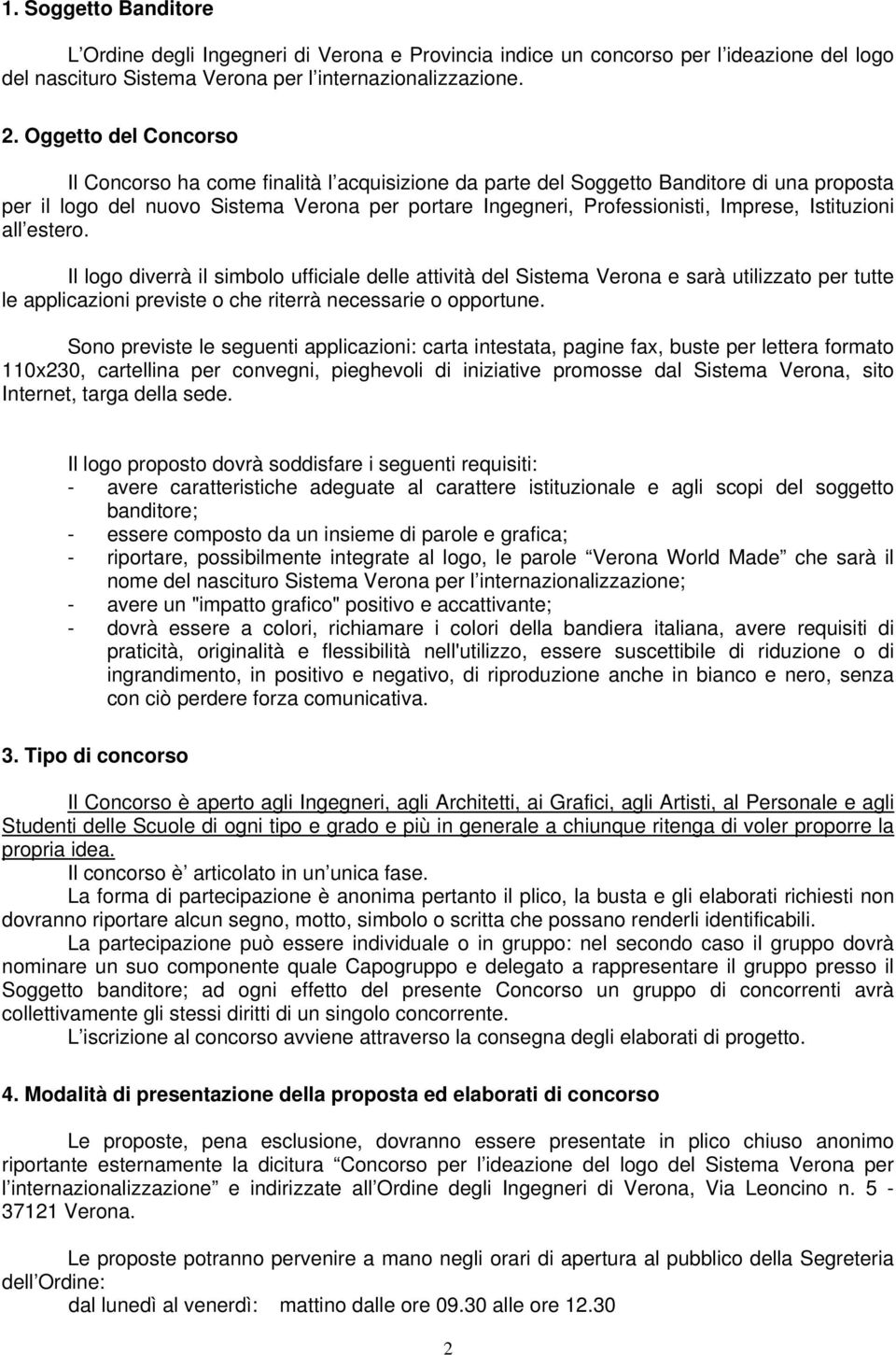 Istituzioni all estero. Il logo diverrà il simbolo ufficiale delle attività del Sistema Verona e sarà utilizzato per tutte le applicazioni previste o che riterrà necessarie o opportune.