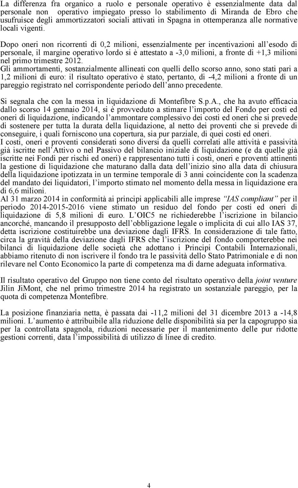 Dopo oneri non ricorrenti di 0,2 milioni, essenzialmente per incentivazioni all esodo di personale, il margine operativo lordo si è attestato a -3,0 milioni, a fronte di +1,3 milioni nel primo