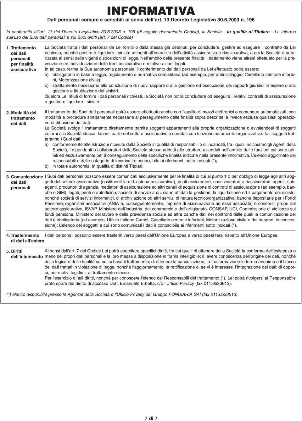 196 (di seguito denominato Codice), la Società - in qualità di Titolare - La informa sull uso dei Suoi dati personali e sui Suoi diritti (art. 7 del Codice) 1.