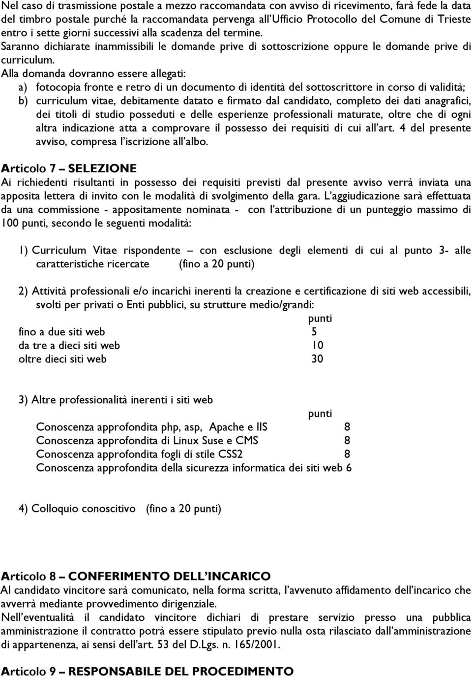 Alla domanda dovranno essere allegati: a) fotocopia fronte e retro di un documento di identità del sottoscrittore in corso di validità; b) curriculum vitae, debitamente datato e firmato dal