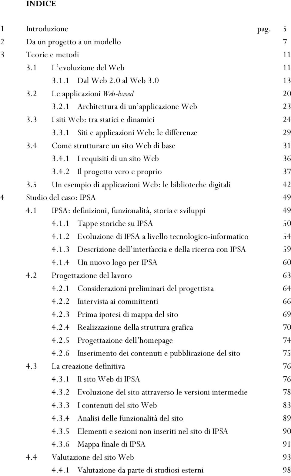 5 Un esempio di applicazioni Web: le biblioteche digitali 42 4 Studio del caso: IPSA 49 4.1 IPSA: definizioni, funzionalità, storia e sviluppi 49 4.1.1 Tappe storiche su IPSA 50 4.1.2 Evoluzione di IPSA a livello tecnologico-informatico 54 4.