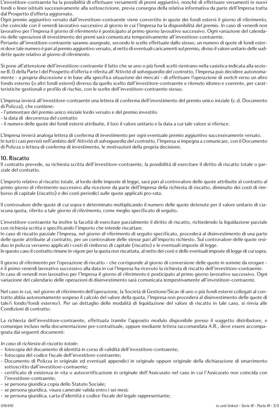 Ogni premio aggiuntivo versato dall investitore-contraente viene convertito in quote dei fondi esterni il giorno di riferimento, che coincide con il venerdì lavorativo successivo al giorno in cui l