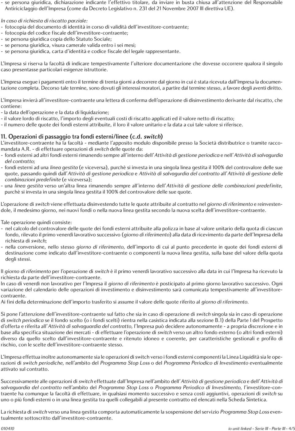 In caso di richiesta di riscatto parziale: - fotocopia del documento di identità in corso di validità dell investitore-contraente; - fotocopia del codice fiscale dell investitore-contraente; - se