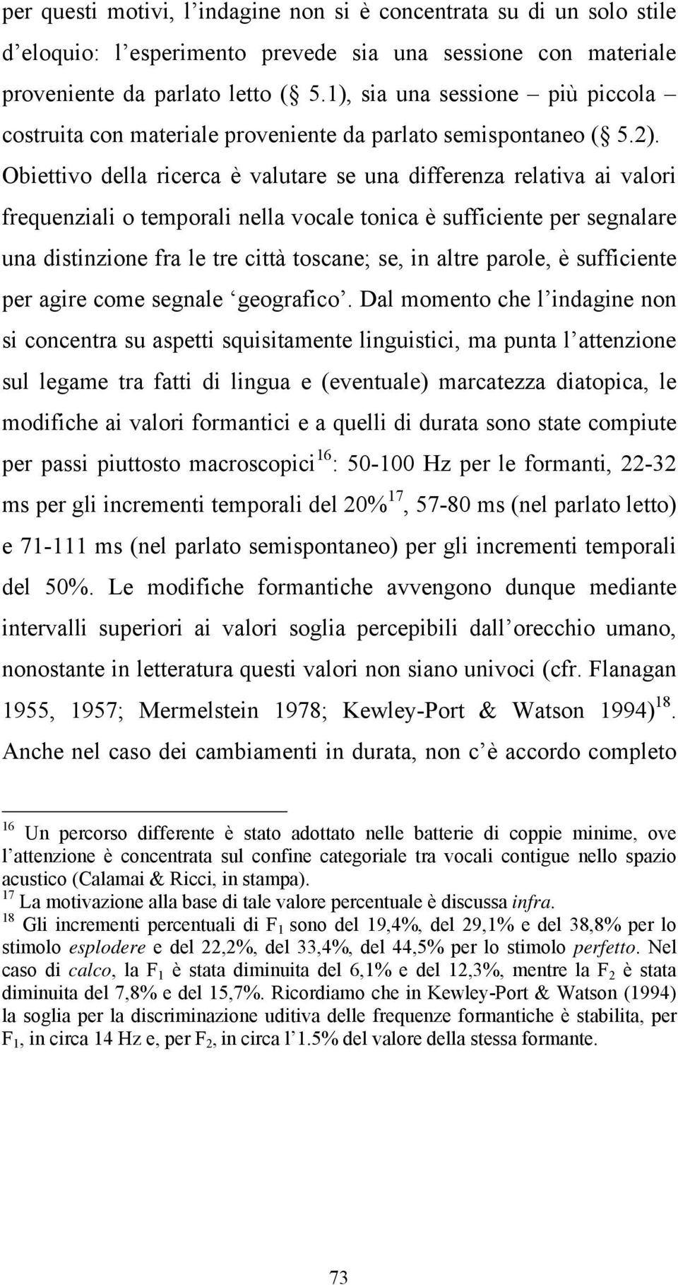 Obiettivo della ricerca è valutare se una differenza relativa ai valori frequenziali o temporali nella vocale tonica è sufficiente per segnalare una distinzione fra le tre città toscane; se, in altre