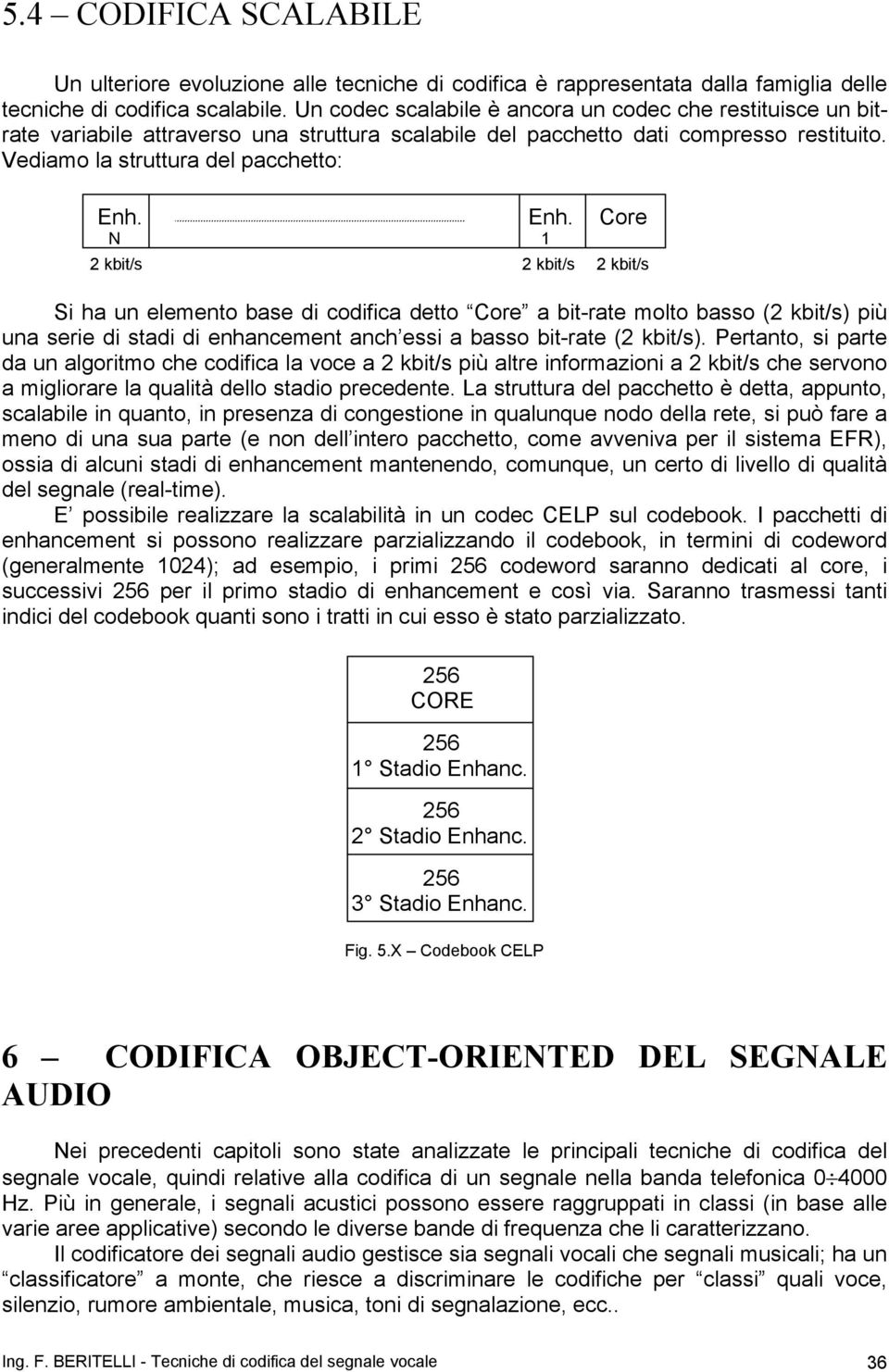 Enh. Core N 1 2 kbit/s 2 kbit/s 2 kbit/s Si ha un elemento base di codifica detto Core a bit-rate molto basso (2 kbit/s) più una serie di stadi di enhancement anch essi a basso bit-rate (2 kbit/s).