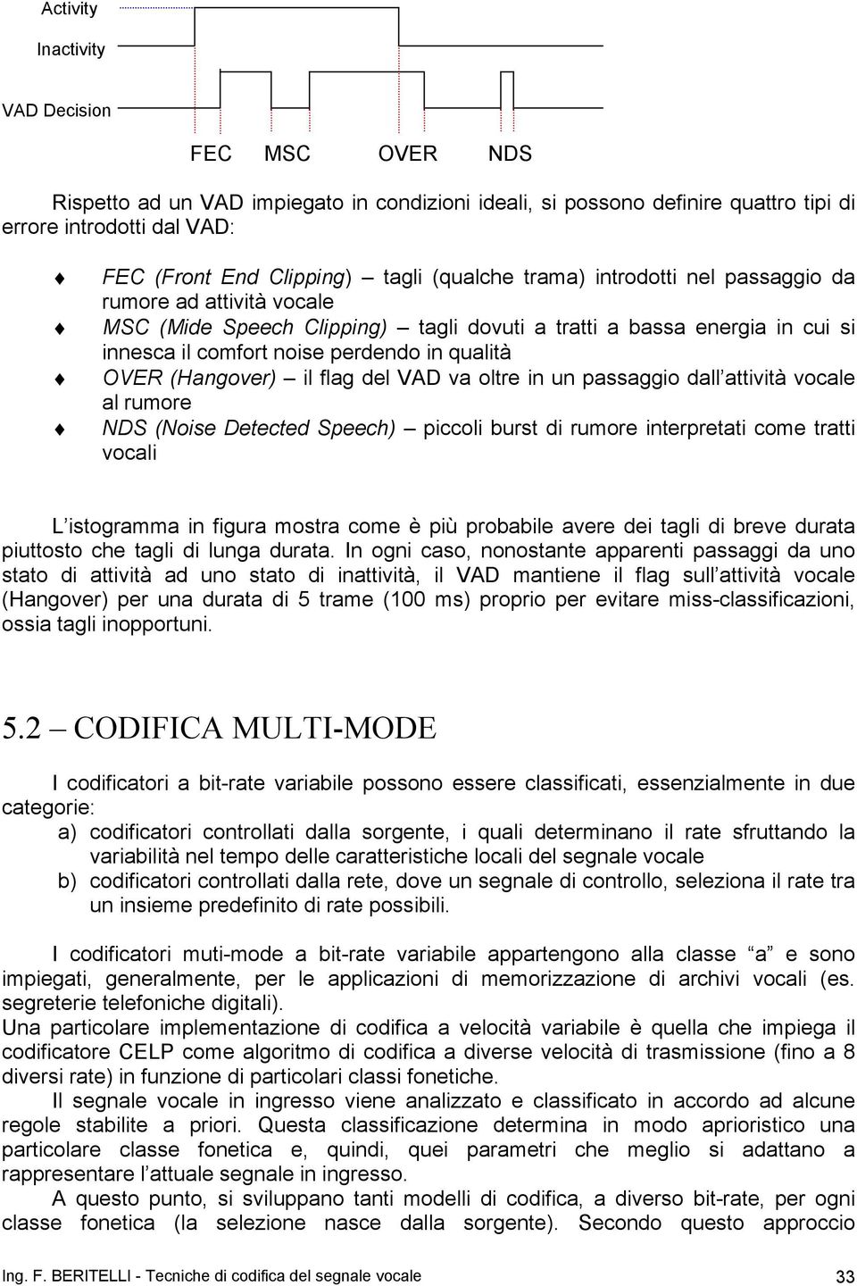 (Hangover) il flag del VAD va oltre in un passaggio dall attività vocale al rumore NDS (Noise Detected Speech) piccoli burst di rumore interpretati come tratti vocali L istogramma in figura mostra